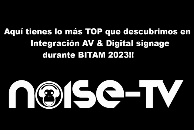 Aquí tienes lo + TOP en Integración AV & Digital Signage durante BITAM 2023